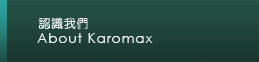 認識我們 About Karomax